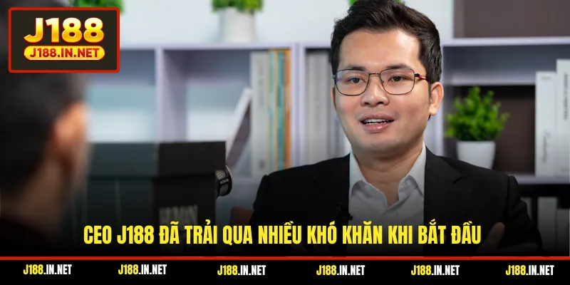 CEO J188 đã trải qua nhiều khó khăn khi bắt đầu